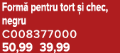 Form pentru tort  i chec, negru C008377000 50,99 39,99