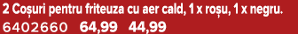 2 Co uri pentru friteuza cu aer cald, 1 x ro u, 1 x negru. 6402660 64,99 44,99