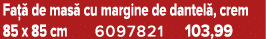 Fa  de mas  cu margine de dantel , crem 85 x 85 cm 6097821 103,99