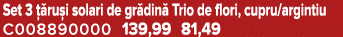 Set 3  ru i solari de gr din  Trio de flori, cupru/argintiu C008890000 139,99 81,49