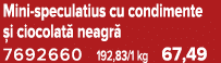 Mini speculatius cu condimente i ciocolat  neagr  7692660 192,83/1 kg 67,49