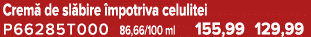 Crem de sl bire  mpotriva celulitei P66285T000 86,66/100 ml 155,99 129,99