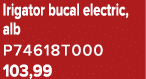 Irigator bucal electric, alb P74618T000 103,99